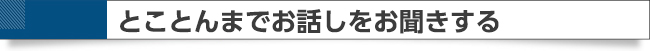 とことん話を聞いてくれる